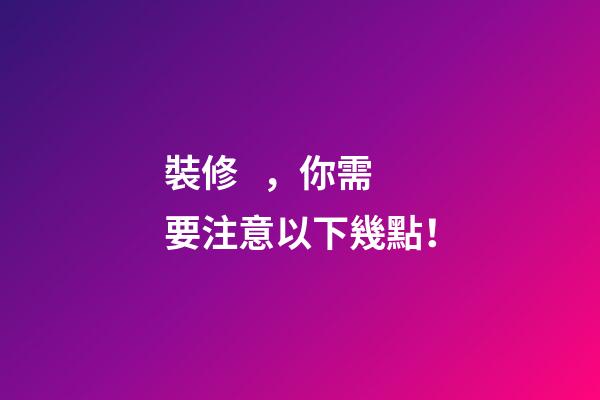 裝修，你需要注意以下幾點！